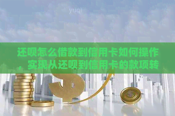 还款怎么借款到信用卡如何操作，实现从还款到信用卡的款项转账。