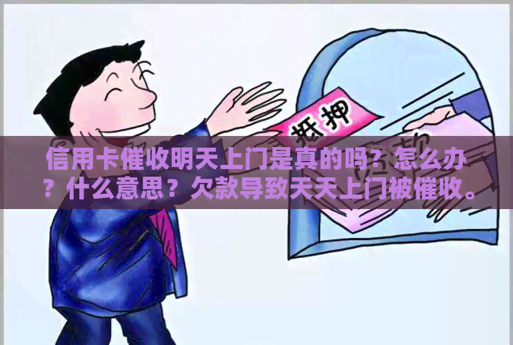 信用卡明天上门是真的吗？怎么办？什么意思？欠款导致天天上门被。