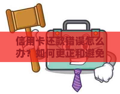 信用卡还款错误怎么办？如何更正和避免类似问题出现