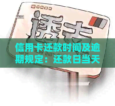 信用卡还款时间及逾期规定：还款日当天具体几点之前还款不产生逾期？