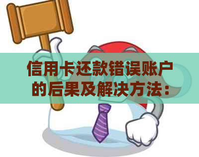 信用卡还款错误账户的后果及解决方法：了解如何避免逾期和信用损失