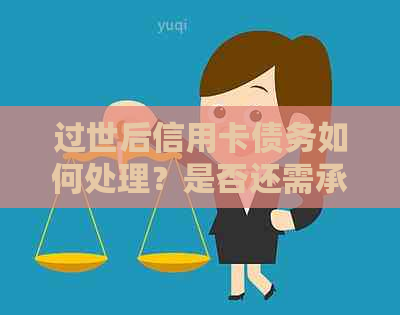 过世后信用卡债务如何处理？是否还需承担？