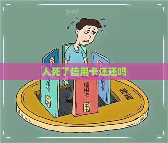 人死了信用卡还还吗