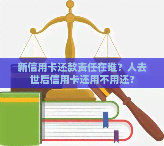 新信用卡还款责任在谁？人去世后信用卡还用不用还？