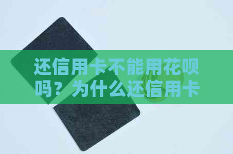 还信用卡不能用花呗吗？为什么还信用卡不能用花呗？怎么回事？怎么办？