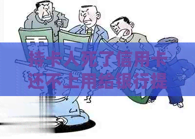 持卡人死了信用卡还不上用给银行提前说嘛，家人会受影响吗？