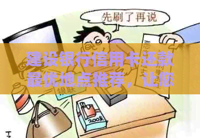 建设银行信用卡还款更优地点推荐，让您省心省力又省钱！