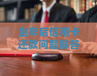 坐牢后信用卡还款问题解答：是否影响以及如何处理