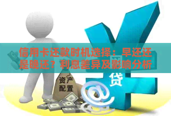 信用卡还款时机选择：早还还是晚还？利息差异及影响分析