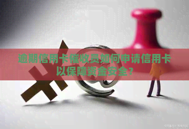 逾期信用卡员如何申请信用卡以保障资金安全？