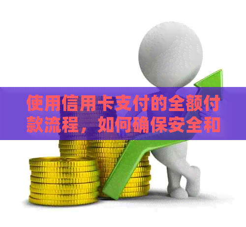 使用信用卡支付的全额付款流程，如何确保安全和顺利完成交易？