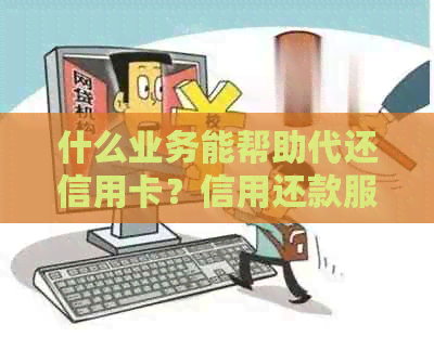 什么业务能帮助代还信用卡？信用还款服务了解一下