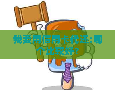 我要用信用卡代还:哪个比较好？