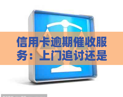 信用卡逾期服务：上门追讨还是银行贷款？了解所有解决方案和注意事项