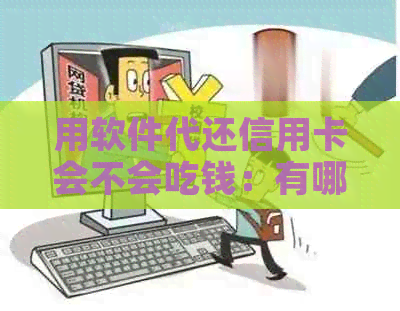 用软件代还信用卡会不会吃钱：有哪些好的还款软件，是否安全真实？