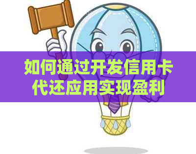 如何通过开发信用卡代还应用实现盈利，是否值得尝试？