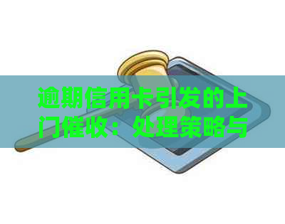 逾期信用卡引发的上门：处理策略与应对方法