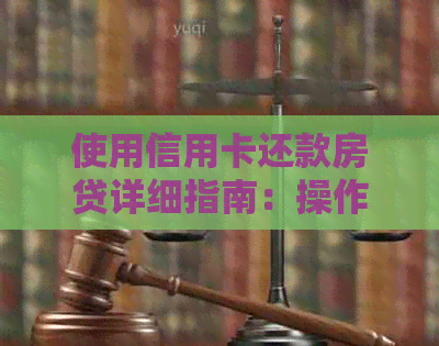 使用信用卡还款房贷详细指南：操作步骤、注意事项和优势对比