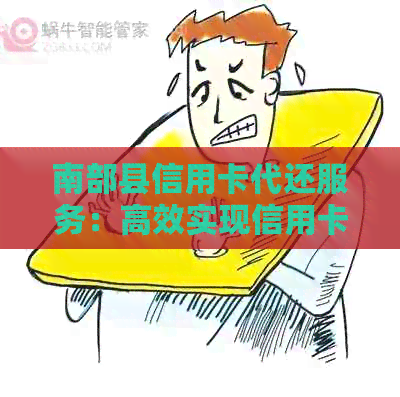 南部县信用卡代还服务：高效实现信用卡还款，提升信用银行体验！