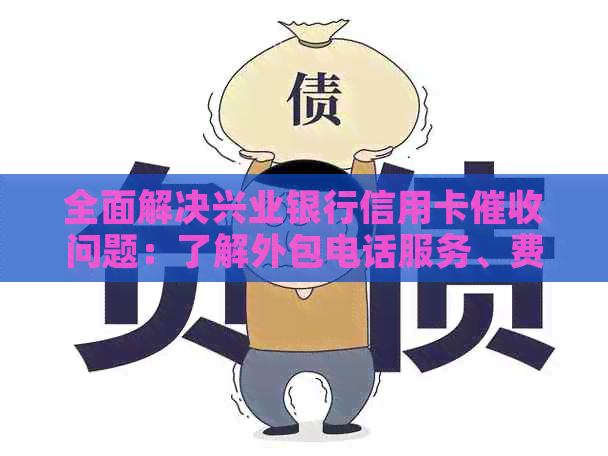 全面解决兴业银行信用卡问题：了解外包电话服务、费用、流程及应对策略