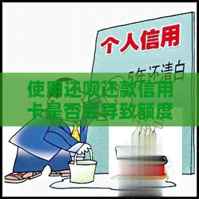 使用还款还款信用卡是否会导致额度降低？