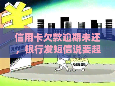 信用卡欠款逾期未还，银行发短信说要起诉了，这是真的吗？