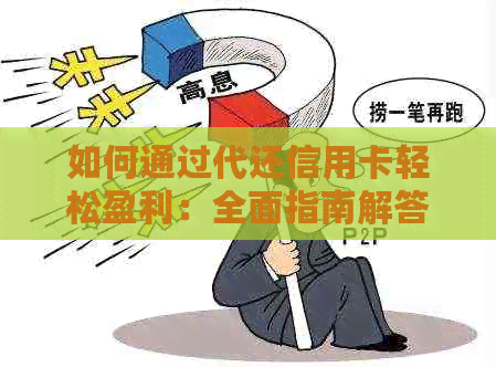 如何通过代还信用卡轻松盈利：全面指南解答用户疑虑