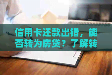 信用卡还款出错，能否转为房贷？了解转换操作及注意事项