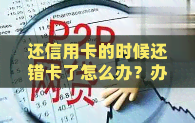 还信用卡的时候还错卡了怎么办？办理流程及错误处理方法