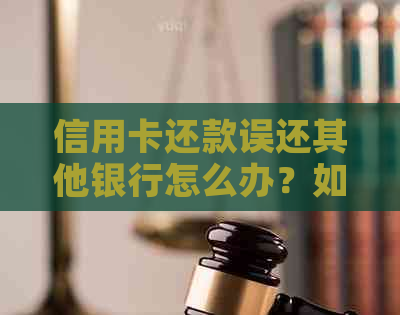 信用卡还款误还其他银行怎么办？如何解决信用卡还款错误问题？