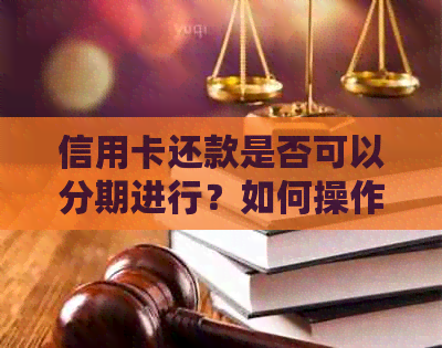 信用卡还款是否可以分期进行？如何操作？