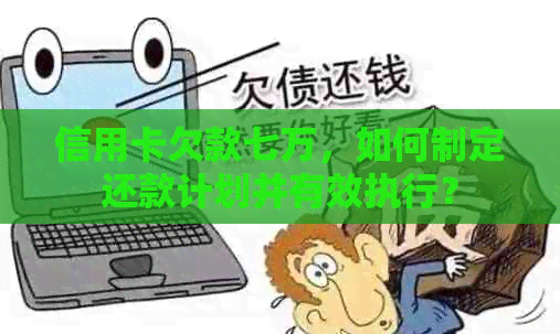 信用卡欠款七万，如何制定还款计划并有效执行？