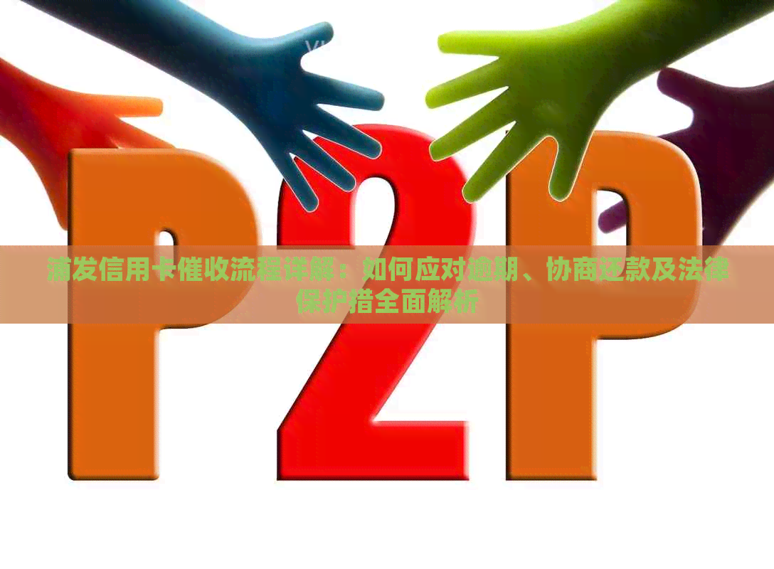 浦发信用卡流程详解：如何应对逾期、协商还款及法律保护措全面解析