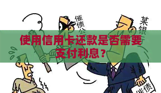 使用信用卡还款是否需要支付利息？