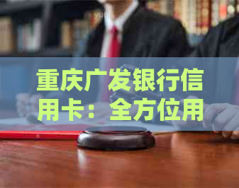 重庆广发银行信用卡：全方位用卡指南与申请流程详解
