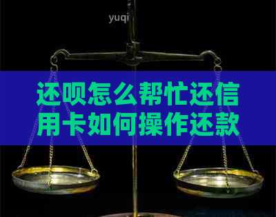 还款怎么帮忙还信用卡如何操作还款？