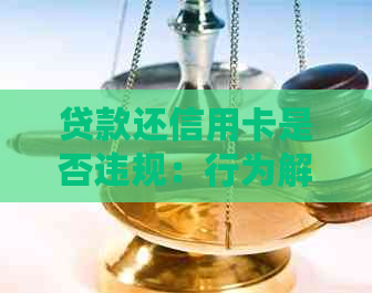 贷款还信用卡是否违规：行为解析与效益比较