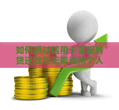 如何通过信用卡实现房贷还款而无需动用个人资金？