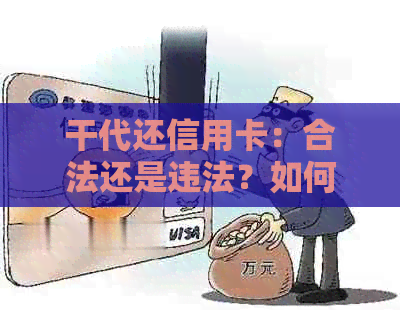 干代还信用卡：合法还是违法？如何处理与注意事项