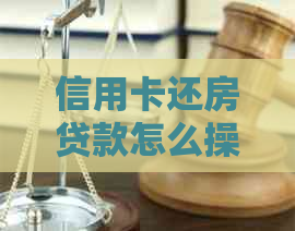 信用卡还房贷款怎么操作，如何用信用卡还房贷？