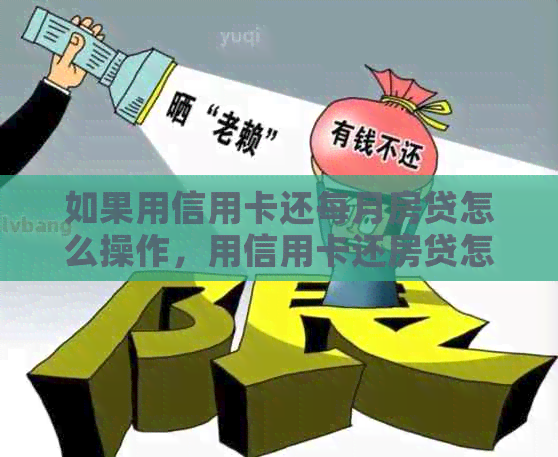 如果用信用卡还每月房贷怎么操作，用信用卡还房贷怎么还？