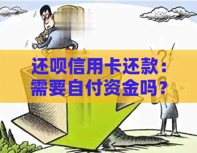 还款信用卡还款：需要自付资金吗？如何操作以及注意事项