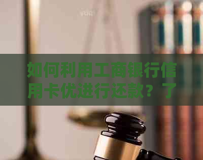 如何利用工商银行信用卡优进行还款？了解全面还款方法和技巧