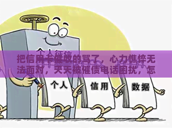 把信用卡的骂了，心力憔悴无法面对，天天被催债电话困扰，怎么办？