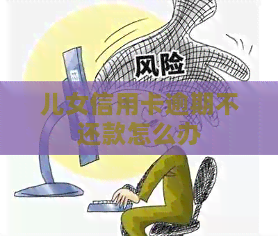儿女信用卡逾期不还款怎么办