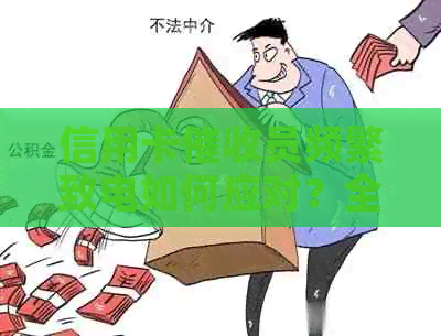 信用卡员频繁致电如何应对？全面解决用户疑虑与困扰
