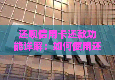 还款信用卡还款功能详解：如何使用还款刷出信用卡款项进行还款？