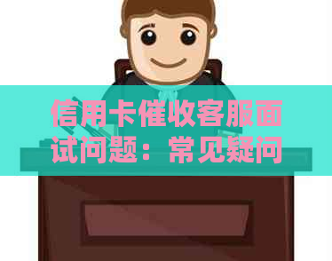 信用卡客服面试问题：常见疑问与解答