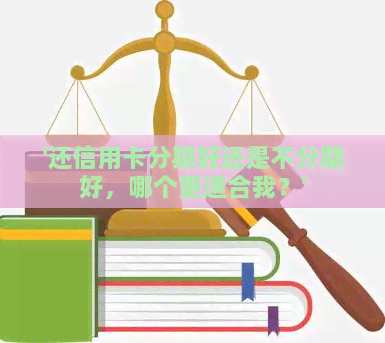 '还信用卡分期好还是不分期好，哪个更适合我？'