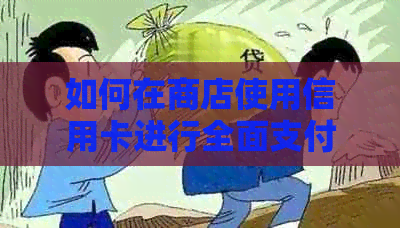 如何在商店使用信用卡进行全面支付？解答用户关于信用卡支付的各种问题